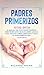 Padres Primerizos: El Manual que todo Padre Primerizo debe tener antes de que el Bebé Llegue a Casa. Incluye 2 Libros- Bebé Sano y Feliz y El Nuevo Bebé en Casa (Spanish Edition)