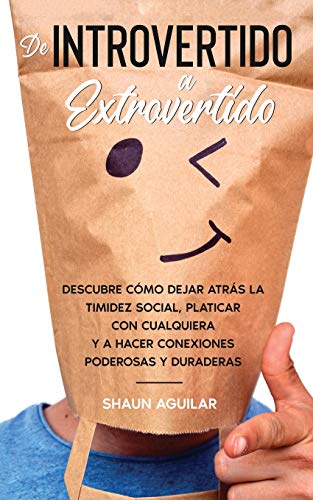 De Introvertido a Extrovertido: Descubre cómo dejar atrás la timidez social, platicar con cualquiera y a hacer conexiones poderosas y duraderas (Spanish Edition)