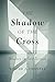 The Shadow of the Cross by Walter J. Chantry The Shadow of the Cross by Walter J. Chantry