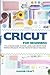 Cricut For Beginners: The U...
