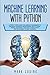 Machine Learning with Python: A Step by Step Guide for Absolute Beginners to Program Artificial Intelligence with Python. Neural Networks and Data Science from Pre-Processing to Deep Learning