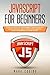 Javascript for Beginners: Learn the Basics of Programming Language with a Smart Approach and a Step by Step Guide for Absolute Beginners to Learn Quickly