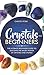 Crystals for Beginners: The Ultimate Beginners Guide to Discover the Secret Power of Crystals and Stones