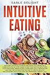 Intuitive Eating: Discover the Revolutionary Program that Works by a Complete Step by Step Guide to end your battle with food, Stop Emotional Binge ... Relationships with Food and get permane
