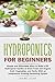 Hydroponics for Beginners: Simple and Affordable Ways to Build a DIY Hydroponic Garden to Grow Fresh and Organic Fruit, Vegetables, and Herbs With an Inexpensive Growing Gardening System