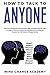 How To Talk To Anyone: Learn How To Improve Communication Skills And Talk To Women, Men, In Public, At Work, At Anytime And Anywhere With Confidence, Increase Your Self-Esteem, Manage Shyness