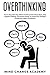 Overthinking: How To Stop Worrying, Relieve Anxiety And Emotional Stress, Stop Negative Thinking. Use Positive Energy To Control Your Thoughts Change Your Habits And Mindset