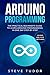 Arduino Programming: The Practical Beginner's Guide to Learn Arduino Programming in One Day Step-By-Step (#2020 Updated Version - Effective Computer Languages)
