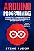 Arduino Programming for Intermediates: The Practical Intermediate's Guide to Learn Arduino Programming in One Day Step-By-Step (#2020 Updated Version - Effective Computer Languages)