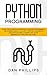 Python Programming: Learn the Ultimate Strategies to Master Programming and Coding Quickly. Follow Practical Examples, Discover Machine Learning and Start Reading Data Analysis Like A Pro