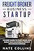 Freight Broker Business Startup: The Best Guide to Start, Build, and Scale your Successful Frеight Brokerage Businеss.