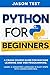 Python for Beginners: A Crash Course Guide for Machine Learning and Web Programming. Learn a Computer Language in Easy Steps with Coding Exercises