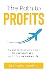 The Path to Profits: An Entrepreneur’s Guide to Having It All … and Still Having a life!