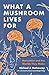 What a Mushroom Lives For: Matsutake and the Worlds They Make