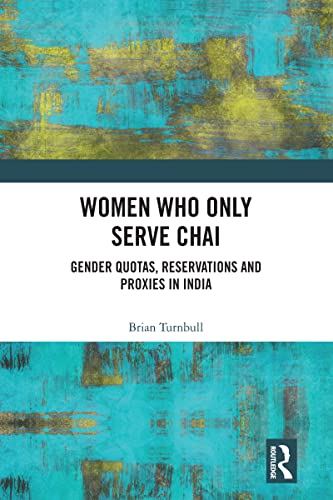 Women Who Only Serve Chai: Gender Quotas, Reservations and Proxies in India (Kindle Edition)