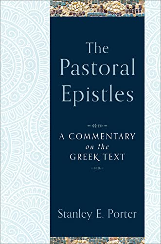 The Pastoral Epistles: A Commentary on the Greek Text (A Comprehensive Exegetical New Testament Bible Commentary on 1 & 2 Timothy & Titus)