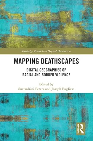 Mapping Deathscapes: Digital Geographies of Racial and Border Violence (Routledge Research in Digital Humanities)