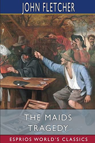 The Maids Tragedy (Esprios Classics): The works of Beaumont and Fletcher