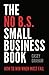 The No B.S. Small Business Book: How to Win When Most Fail