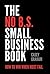 The No B.S. Small Business Book: How to Win When Most Fail