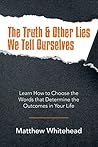 The Truth & Other Lies We Tell Ourselves: Learn How to Choose the Words That Determine the Outcomes in Your Life The Truth & Other Lies We Tell Ourselves: Learn How to Choose the Words That Determine the Outcomes in Your Life