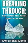 Breaking Through: How to Make Your Wildest Dreams Come True Breaking Through: How to Make Your Wildest Dreams Come True