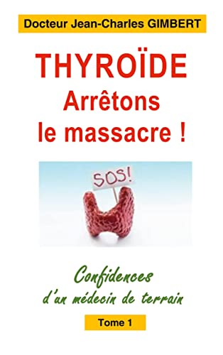 Thyroïde: arrêtons le massacre !: Confidences d'un médecin de terrain Tome 1 (French Edition)