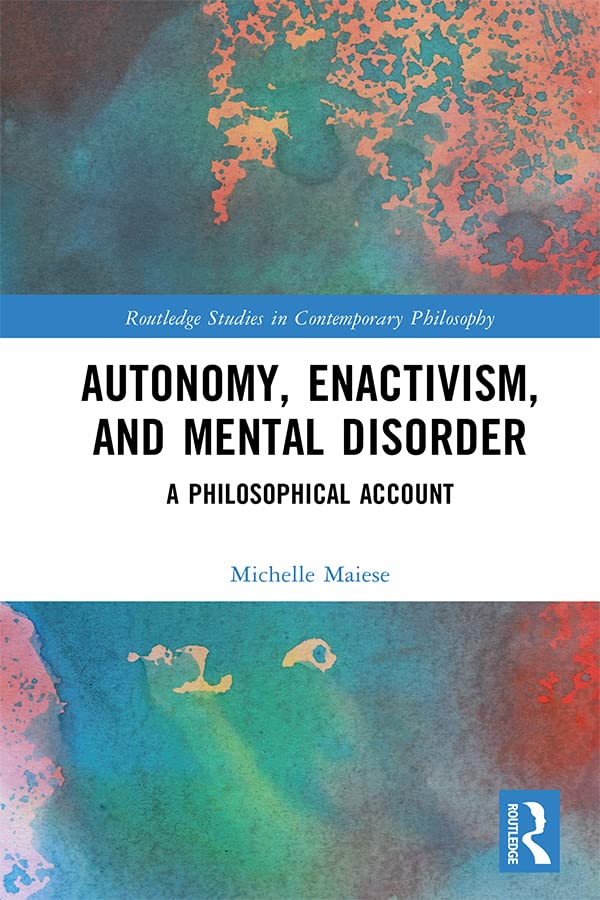 Autonomy, Enactivism, and Mental Disorder: A Philosophical Account (Routledge Studies in Contemporary Philosophy)