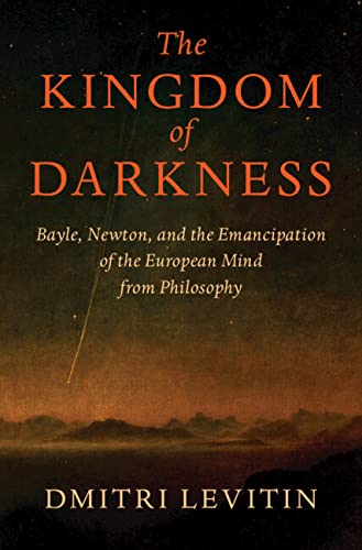 The Kingdom of Darkness: Bayle, Newton, and the Emancipation of the European Mind from Philosophy (Paperback)