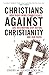 Christians Against Christianity: How Right-Wing Evangelicals Are Destroying Our Nation and Our Faith