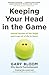 Keeping Your Head in the Game: Untold Stories of the Highs and Lows of a Life in Sport