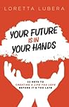 Your Future Is In Your Hands: 22 Keys To Creating A Life You Love Before It’s Too Late Your Future Is In Your Hands: 22 Keys To Creating A Life You Love Before It’s Too Late