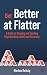 Get Better at Flatter: A Guide to Shaping and Leading Organizations with Less Hierarchy