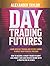 Day Trading Futures: Learn how Day Trading and Futures Work to Build your Financial Freedom. How to Become a Smart Trader to Don't Lose Money and Earn Passive Income with a Positive ROI in 19 Days
