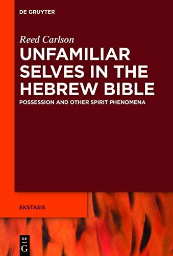 Unfamiliar Selves in the Hebrew Bible: Possession and Other Spirit Phenomena (Ekstasis: Religious Experience from Antiquity to the Middle Ages Book 9)