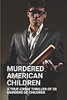 Murdered American Children: A True-Crime Thriller Of 28 Murders Of Children: The Atlanta Child Murders Killer
