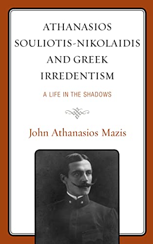 Athanasios Souliotis-Nikolaidis and Greek Irredentism: A Life in the Shadows (Kindle Edition)