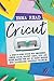 Cricut: A Step-by-Step Guide for Beginners, Design Space, Project Ideas, Tips, and Tricks. Master the Art of Cricut Machine with Illustrated Practical Examples