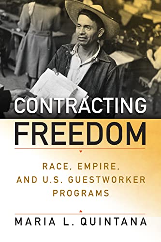 Contracting Freedom: Race, Empire, and U.S. Guestworker Programs (Politics and Culture in Modern America)
