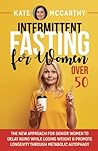 Intermittent Fasting for Women Over 50: The New Approach for Senior Women to Delay Aging While Losing Weight & Promote Longevity Through Metabolic Autophagy