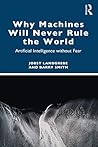 Why Machines Will Never Rule the World: Artificial Intelligence without Fear
