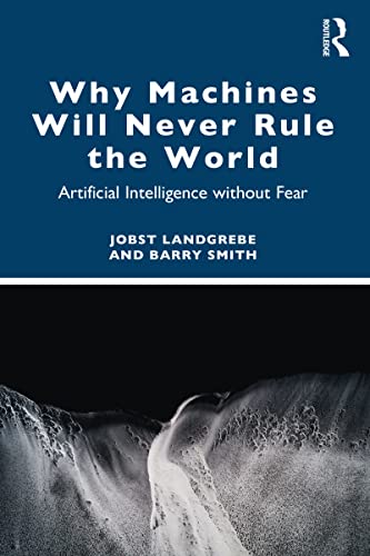 Why Machines Will Never Rule the World: Artificial Intelligence without Fear (Kindle Edition)