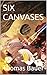 SIX CANVASES