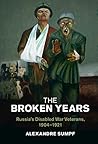 The Broken Years: Russia's Disabled War Veterans, 1904–1921 (Studies in the Social and Cultural History of Modern Warfare) The Broken Years: Russia's Disabled War Veterans, 1904–1921 (Studies in the Social and Cultural History of Modern Warfare)