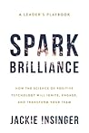 Spark Brilliance: How the Science of Positive Psychology Will Ignite, Engage, and Transform Your Team