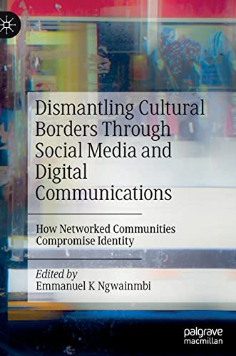 Dismantling Cultural Borders Through Social Media and Digital Communications: How Networked Communities Compromise Identity (Hardcover)