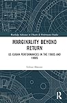 Marginality Beyond Return: US Cuban Performances in the 1980s and 1990s (Routledge Advances in Theatre & Performance Studies)