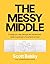 The Messy Middle: Finding Your Way Through the Hardest and Most Crucial Part of Any Bold Venture