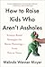 How to Raise Kids Who Aren't Assholes: Science-Based Strategies for Better Parenting--from Tots to Teens