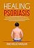 Healing Psoriasis The Ultimate Guide on How to Cure Psoriasis Naturally, Discover All the Natural Treatments For Psoriasis and Psoriatic Arthritis